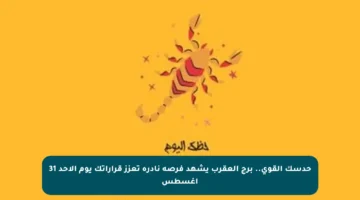 حدسك القوي.. برج العقرب يشهد فرصة نادرة تعزز قراراتك يوم الأحد 31 أغسطس